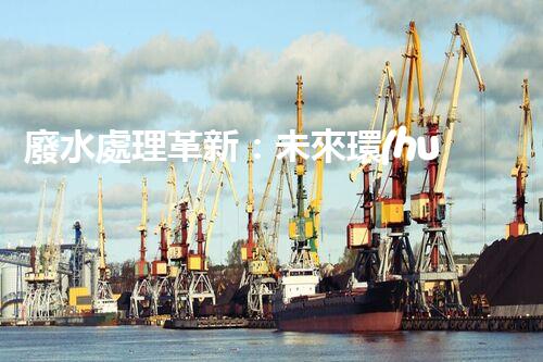 廢水處理革新：未來環(huán)保的新方向？